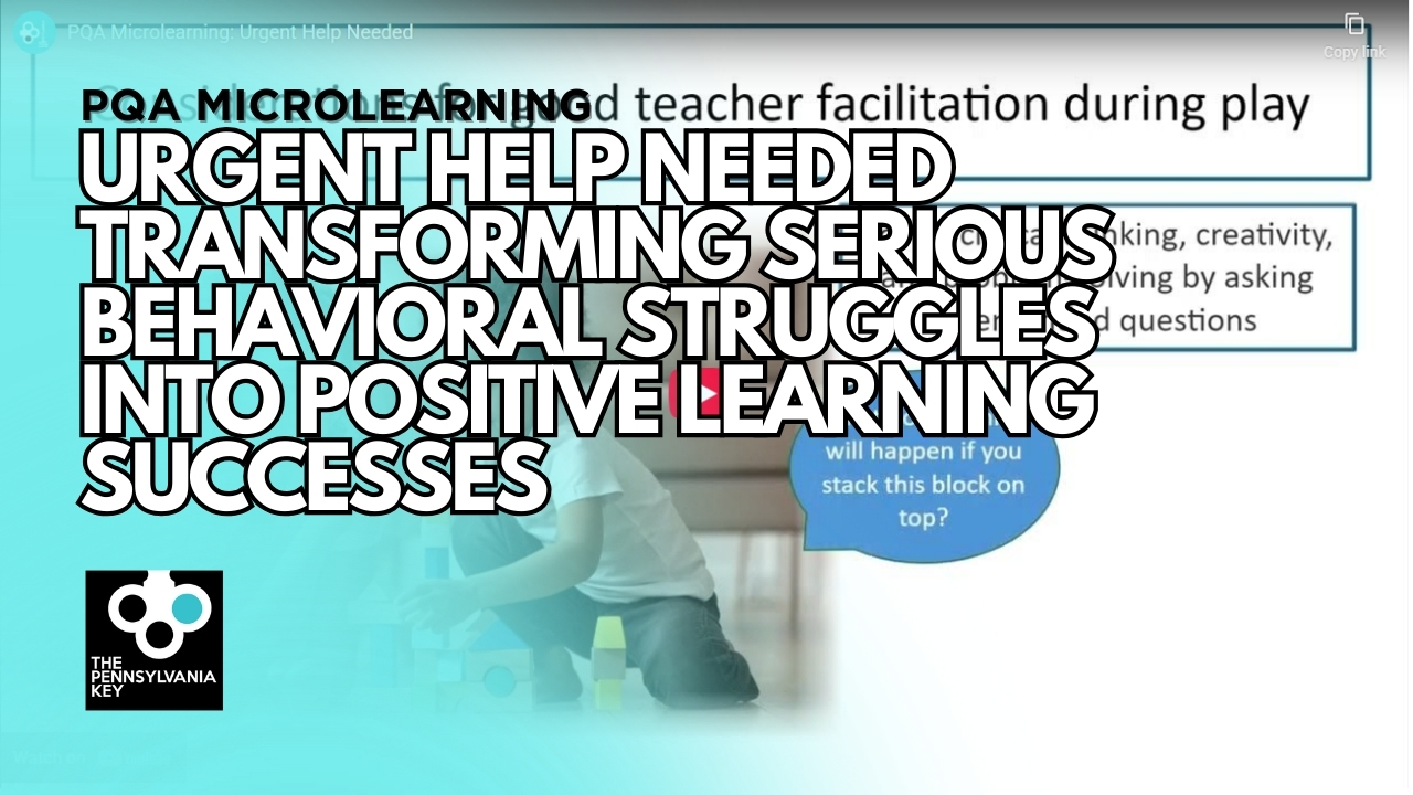Graphic promoting PQA Microlearning titled 'Urgent Help Needed: Transforming Serious Behavioral Struggles into Positive Learning Successes,' featuring a child stacking blocks and The Pennsylvania Key logo.